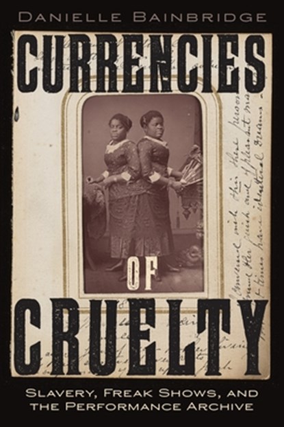 Currencies of Cruelty: Slavery, Freak Shows, and the Performance Archive, Danielle Bainbridge - Paperback - 9781479829569