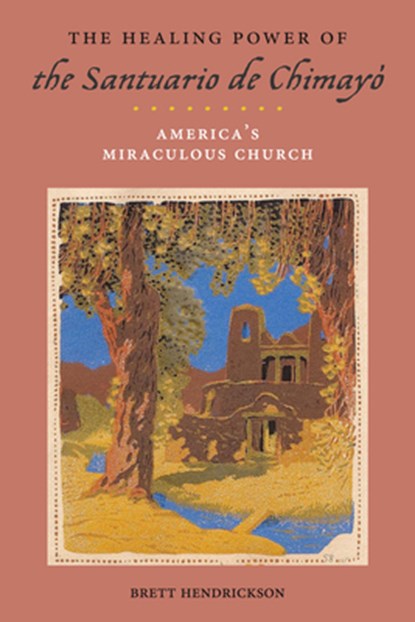 The Healing Power of the Santuario De Chimayo, Brett Hendrickson - Paperback - 9781479884278