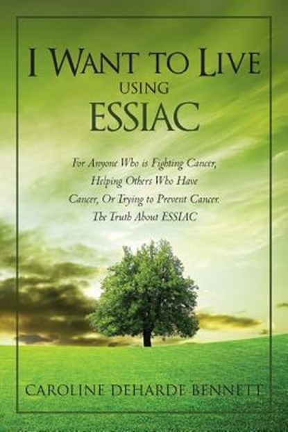 I Want to Live Using Essiac: For Anyone Who Is Fighting Cancer, Helping Others Who Have Cancer, or Trying to Prevent Cancer. the Truth about Essiac, Caroline Deharde Bennett - Paperback - 9781480164840