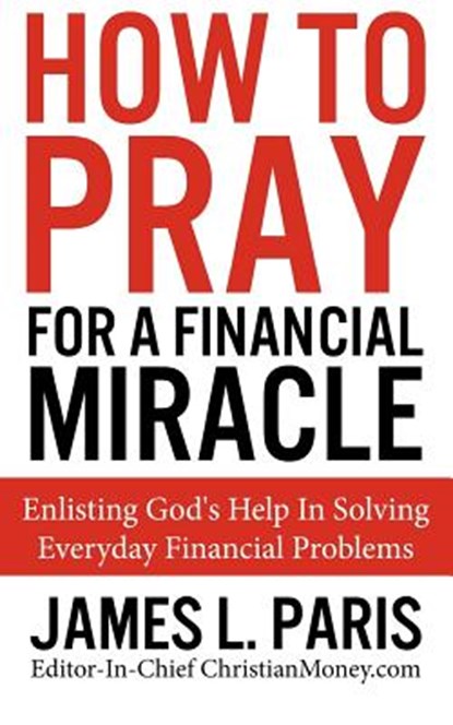 How To Pray For A Financial Miracle: Enlisting God's Help In Solving Everyday Financial Problems, James L. Paris - Paperback - 9781480188594