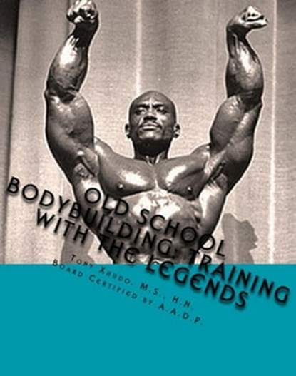 Old School Bodybuilding: Training With the Legends, Tony Xhudo M.S., H.N. - Ebook - 9781480189881