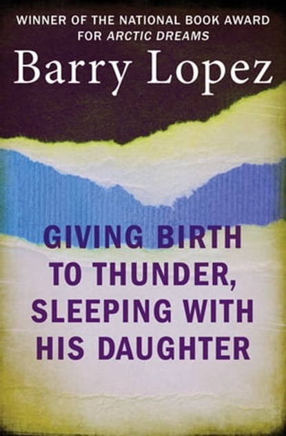 Giving Birth to Thunder, Sleeping with His Daughter, Barry Lopez - Ebook - 9781480409200