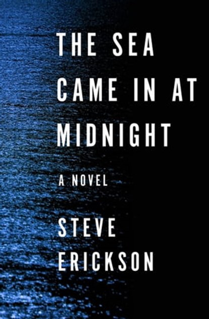 The Sea Came in at Midnight, Steve Erickson - Ebook - 9781480409972