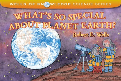 What's So Special about Planet Earth?, Robert E Wells - Ebook - 9781480494664