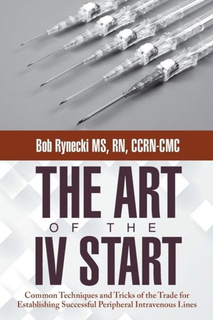 The Art of the IV Start, MS BOB,  RN Rynecki Ccrn-CMC - Paperback - 9781480810907