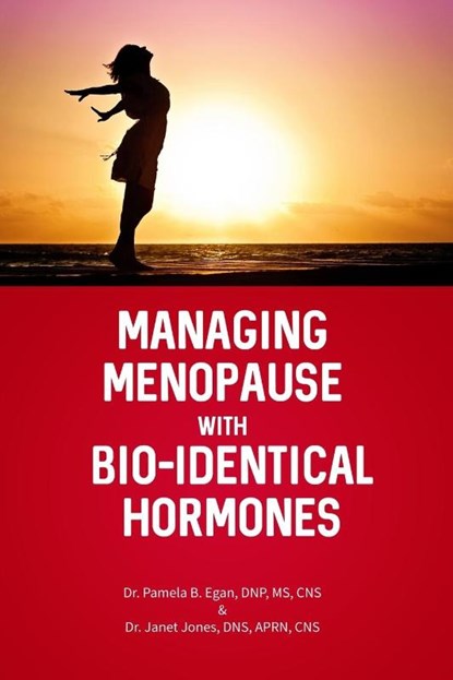 Managing Menopause with Bio-Identical Hormones, Pamela B. Egan Dnp Cns ; Janet Jones Dns Aprn Cns - Paperback - 9781480987548