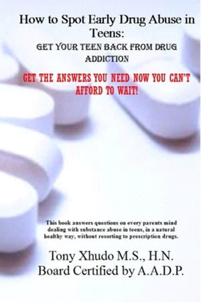 How to Spot Early Drug Abuse in Teens: Get Your Teen Back From Drug Addiction, Tony Xhudo M.S., H.N. - Ebook - 9781481005692