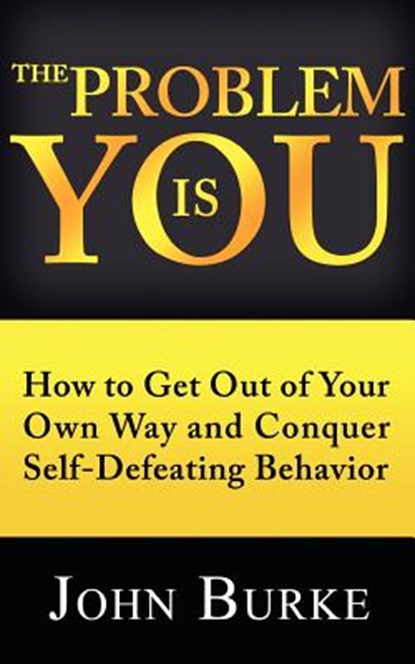 The Problem is YOU: How to Get Out of Your Own Way and Conquer Self-Defeating Behavior, John Burke - Paperback - 9781481202053