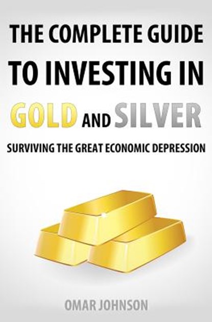 The Complete Guide To Investing In Gold And Silver: Surviving The Great Economic Depression, Omar Johnson - Paperback - 9781481257626