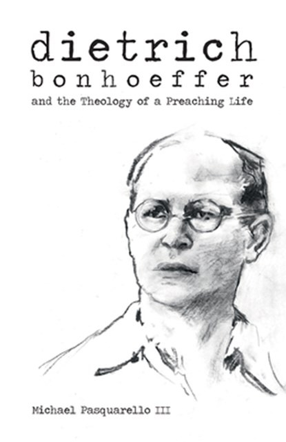 Dietrich: Bonhoeffer and the Theology of a Preaching Life, Michael Pasquarello - Paperback - 9781481307529