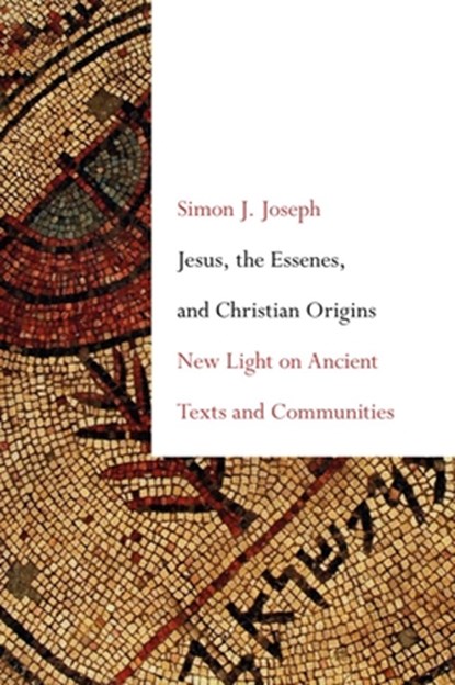 Jesus, the Essenes, and Christian Origins: New Light on Ancient Texts and Communities, Simon J. Joseph - Paperback - 9781481307772