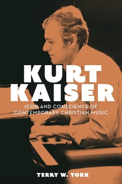 Kurt Kaiser: Icon and Conscience of Contemporary Christian Music, Terry W. York - Paperback - 9781481316729