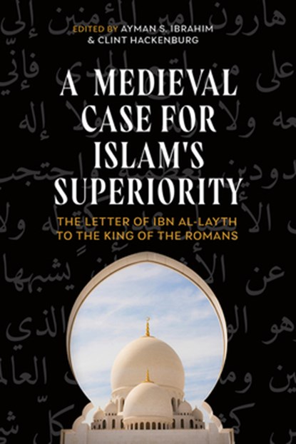 A Medieval Case for Islam's Superiority: The Letter of Ibn Al-Layth to the King of the Romans, Ayman S. Ibrahim - Gebonden - 9781481322003
