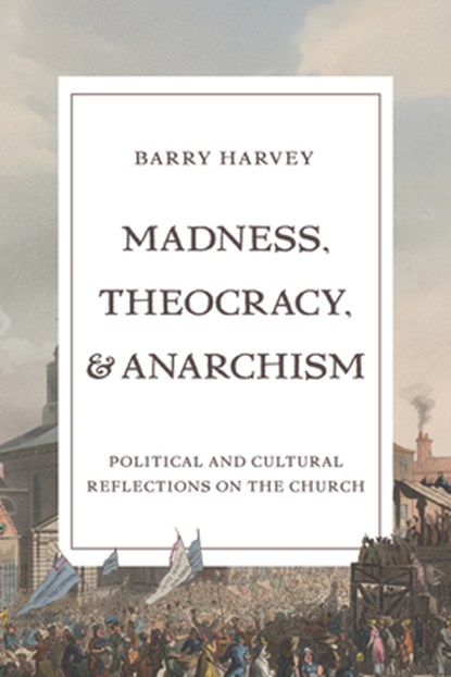 Madness, Theocracy, and Anarchism: Political and Cultural Reflections on the Church, Barry Harvey - Gebonden - 9781481322379