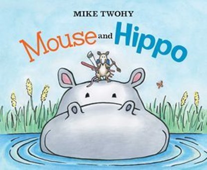 Mouse and Hippo, Mike Twohy - Ebook - 9781481451253