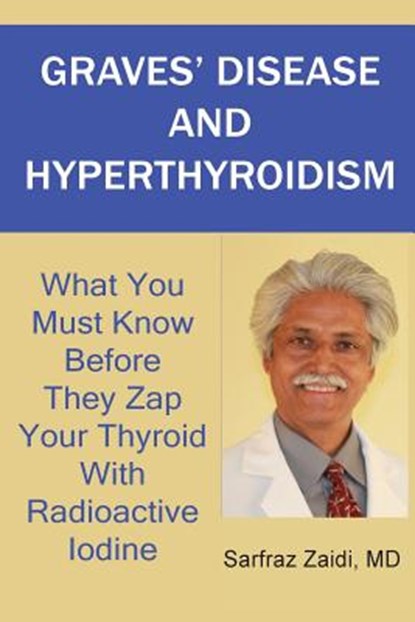 Graves' Disease And Hyperthyroidism: What You Must Know Before They Zap Your Thyroid With Radioactive Iodine, MD Sarfraz Zaidi - Paperback - 9781481884440