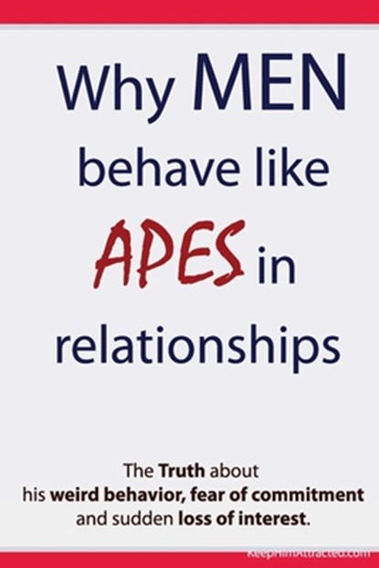 Why Men Behave like Apes in Relationships - The Truth about his weird behavior, fear of commitment and sudden loss of interest, Brian Keephimattracted - Paperback - 9781481994545