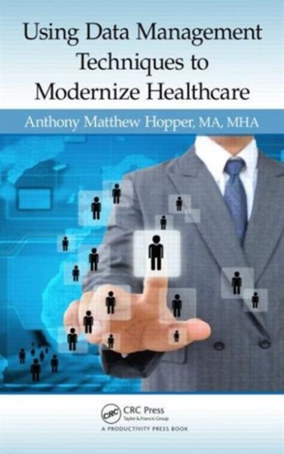 Using Data Management Techniques to Modernize Healthcare, MA,  MHA, Anthony Matthew Hopper - Gebonden - 9781482223972