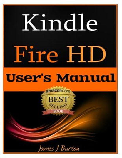 Kindle Fire HD: How to Use Your Tablet With Ease: The Ultimate Guide to Getting Started, Tips, Tricks, Applications and More, James J. Burton - Paperback - 9781482323375