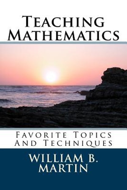 Teaching Mathematics: Favorite Topics And Techniques, William Bradley Martin - Paperback - 9781482568417