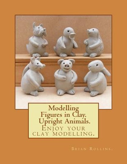 Modelling Figures in Clay. Upright Animals., Brian Rollins - Paperback - 9781482697780