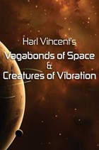 Harl Vincent's Vagabonds of Space & Creatures of Vibration | Harl Vincent | 
