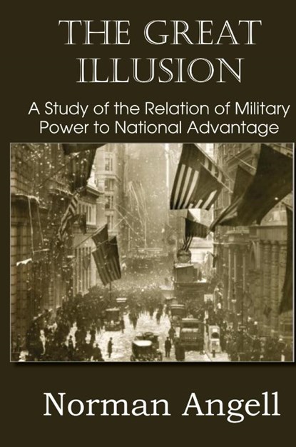 The Great Illusion A Study of the Relation of Military Power to National Advantage, Sir Norman Angell - Gebonden - 9781483798646