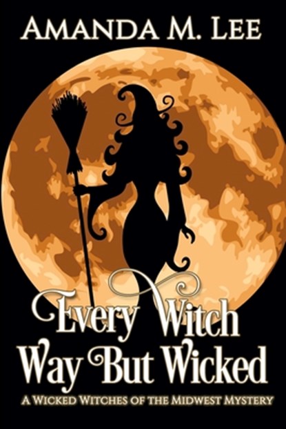 Every Witch Way But Wicked: A Wicked Witches of the Midwest Mystery, Amanda M. Lee - Paperback - 9781483981277