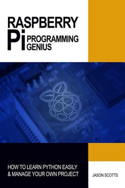 Raspberry Pi Programming Genius: How to Learn Python Easily & Manage Your Own Project, Jason Scotts - Paperback - 9781484157091