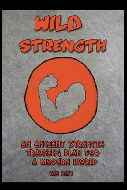 Wild Strength: An Ancient Strength Training Plan for a Modern World, Ken Best - Paperback - 9781484191446