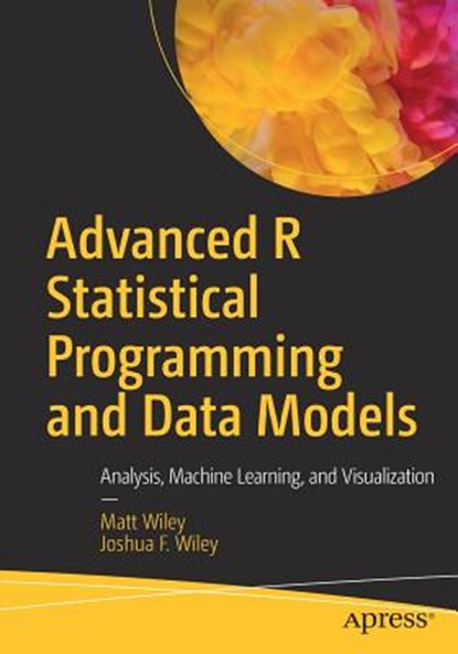 Advanced R Statistical Programming and Data Models, Matt Wiley ; Joshua F. Wiley - Paperback - 9781484228715