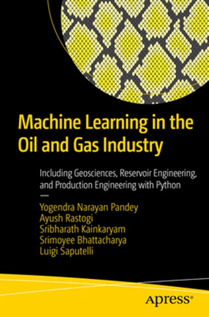 Machine Learning in the Oil and Gas Industry, Yogendra Narayan Pandey ; Ayush Rastogi ; Sribharath Kainkaryam ; Srimoyee Bhattacharya - Paperback - 9781484260937
