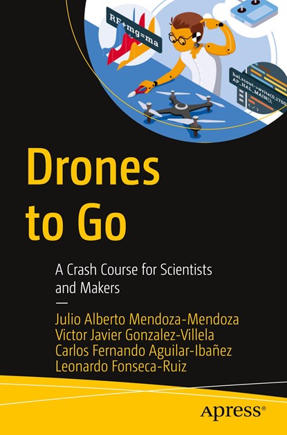 Drones to Go, Julio Alberto Mendoza-Mendoza ; Victor Javier Gonzalez-Villela ; Carlos Fernando Aguilar-Ibanez ; Leonardo Fonseca-Ruiz - Paperback - 9781484267875