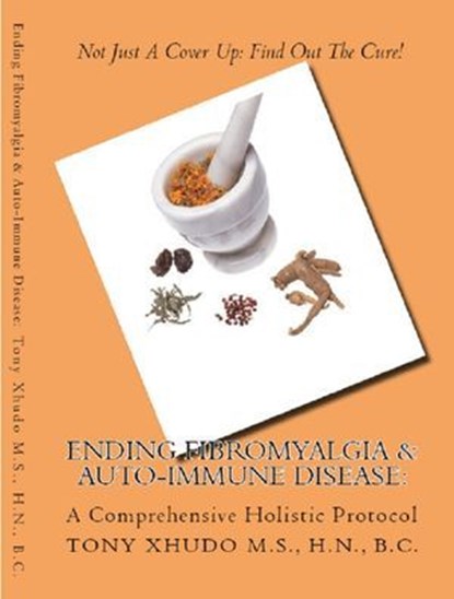 Ending Fibromyalgia & Auto-Immune Disease: A Comprehensive Holistic Protocol, Tony Xhudo M.S., H.N. - Ebook - 9781484871638