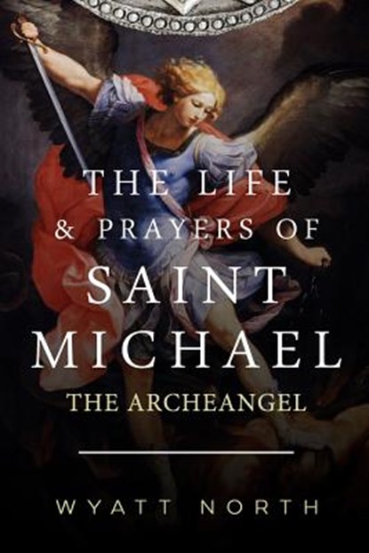The Life and Prayers of Saint Michael the Archangel, NORTH,  Wyatt - Paperback - 9781484929490