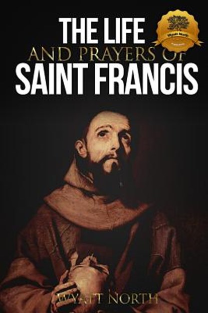 The Life and Prayers of Saint Francis of Assisi, Wyatt North - Paperback - 9781484938980