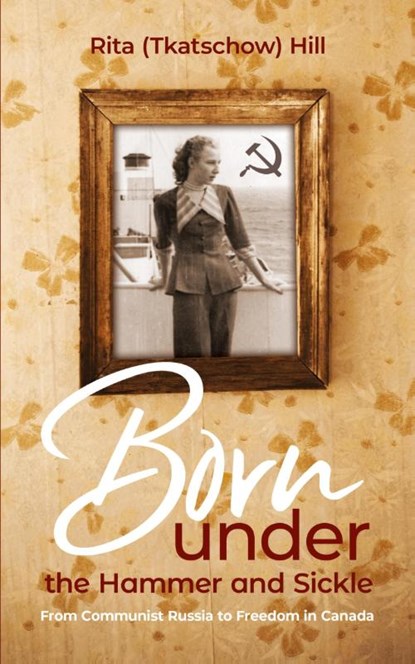 Born under the Hammer and Sickle, Rita (Tkatschow) Hill - Paperback - 9781486626182