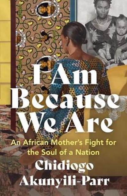 I Am Because We Are: An African Mother's Fight for the Soul of a Nation, Chidiogo Akunyili-Parr - Paperback - 9781487009632