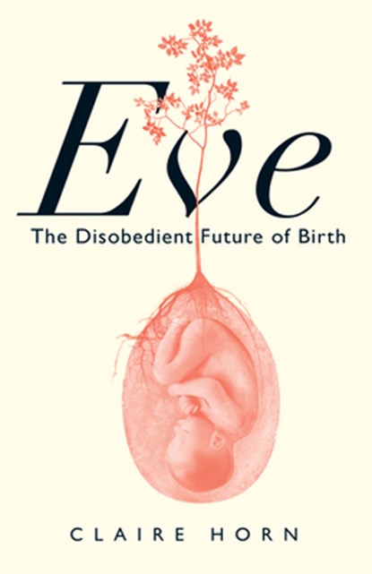 Eve: The Disobedient Future of Birth, Claire Horn - Paperback - 9781487012267