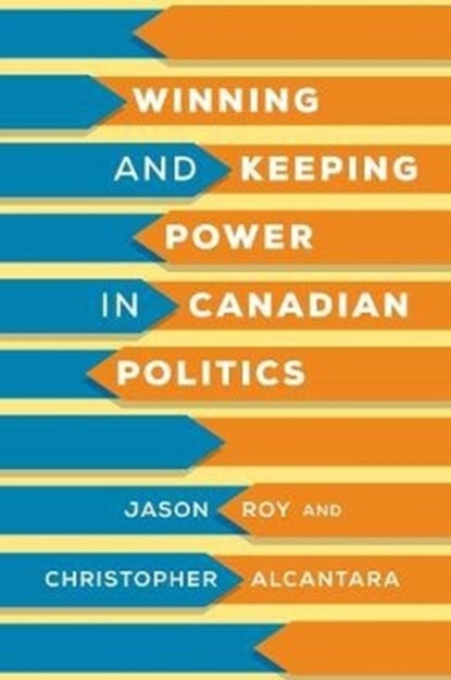 Winning and Keeping Power in Canadian Politics, Jason Roy ; Christopher Alcantara - Gebonden - 9781487507312