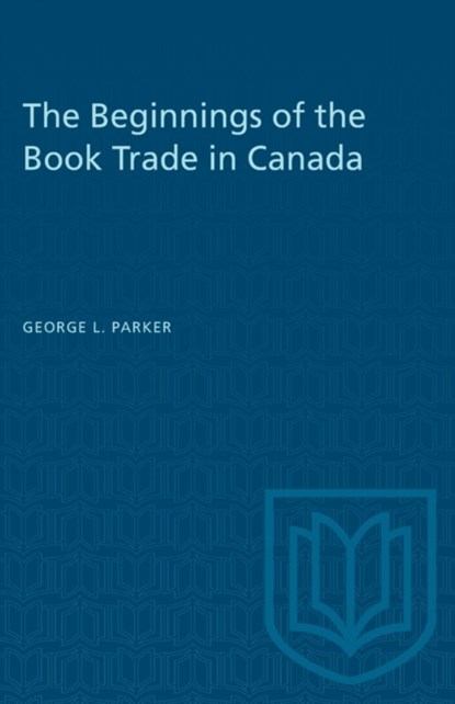 The Beginnings of the Book Trade in Canada, George L. Parker - Paperback - 9781487578794