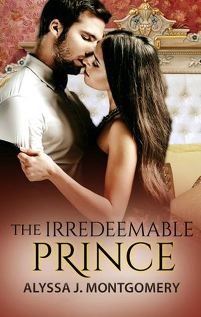 The Irredeemable Prince (Royal Affairs, #2), Alyssa J. Montgomery - Ebook - 9781489241481