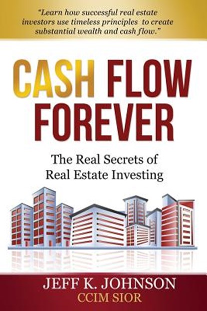 Cash Flow Forever!: The Real Secrets of Real Estate Investing, Jeff K. Johnson CCIM S. - Paperback - 9781489524485
