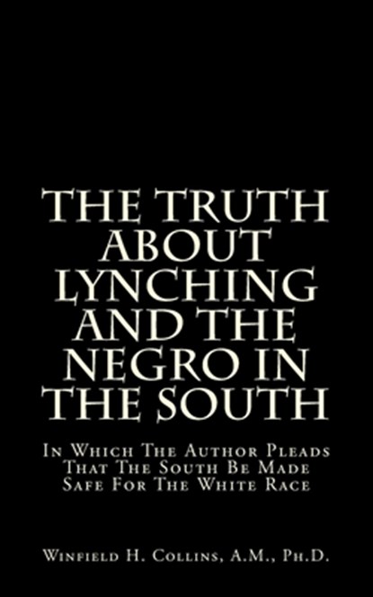 The Truth About Lynching And The Negro In The South: In Which The Author Pleads That The South Be Made Safe For The White Race, Winfield H. Collins a. M. - Paperback - 9781489577054