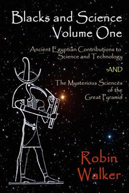 Blacks and Science Volume One: Ancient Egyptian Contributions to Science and Technology AND The Mysterious Sciences of the Great Pyramid, Robin Oliver Walker - Paperback - 9781489578273