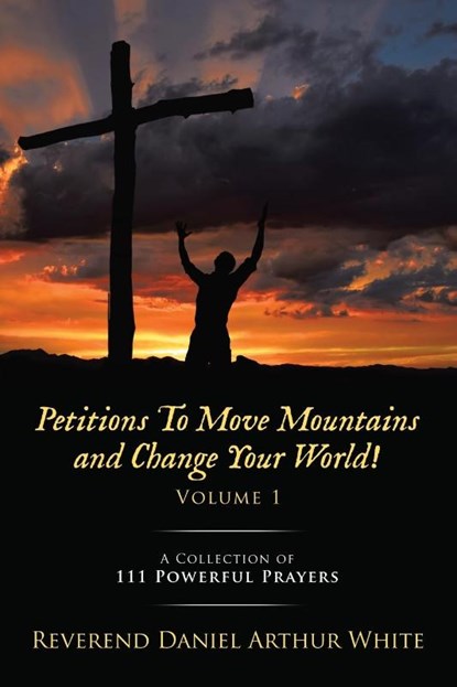Petitions To Move Mountains and Change Your World! Volume 1, Reverend Daniel Arthur White - Paperback - 9781489751935