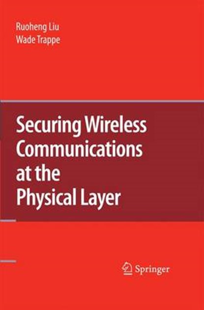 Securing Wireless Communications at the Physical Layer, Ruoheng Liu ; Wade Trappe - Paperback - 9781489983756
