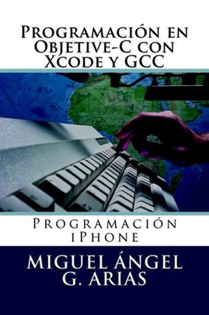 Programación en Objetive-C con Xcode y GCC, Miguel Ángel G. Arias - Ebook - 9781490462745