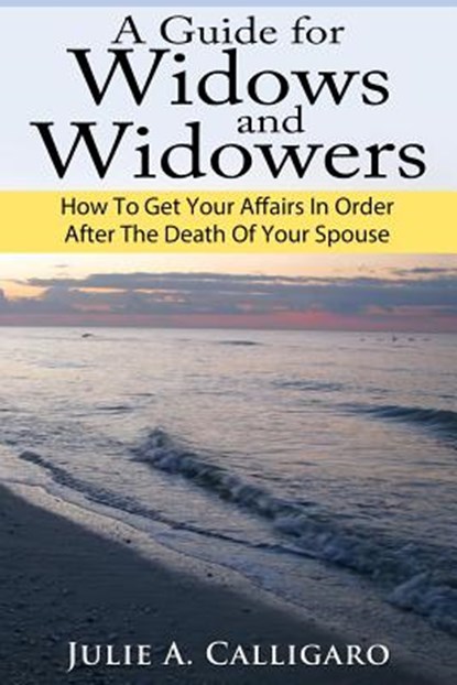 A Guide For Widows And Widowers: How to Get Your Affairs in Order After the Death of Your Spouse, Julie a. Calligaro - Paperback - 9781490466019