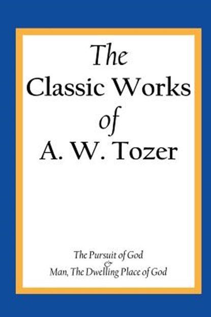 The Classic Works of A. W. Tozer: The Pursuit of God & Man - The Dwelling Place of God, A. W. Tozer - Paperback - 9781490537757